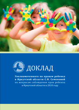 Доклад Уполномоченного по правам ребенка в Иркутской области С.Н. Семеновой по вопросам соблюдения прав ребенка в Иркутской области в 2018 году