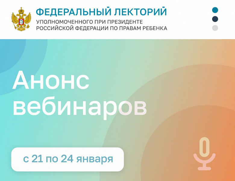 Дорогие коллеги!                                                       Приглашаем вас принять участие в вебинарах в рамках проекта "Федеральный лекторий" Уполномоченного при Президенте РФ по правам ребенка